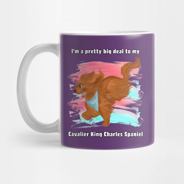 I'm a pretty big deal to my Cavalier King Charles Spaniel, Ruby by Cavalier Gifts